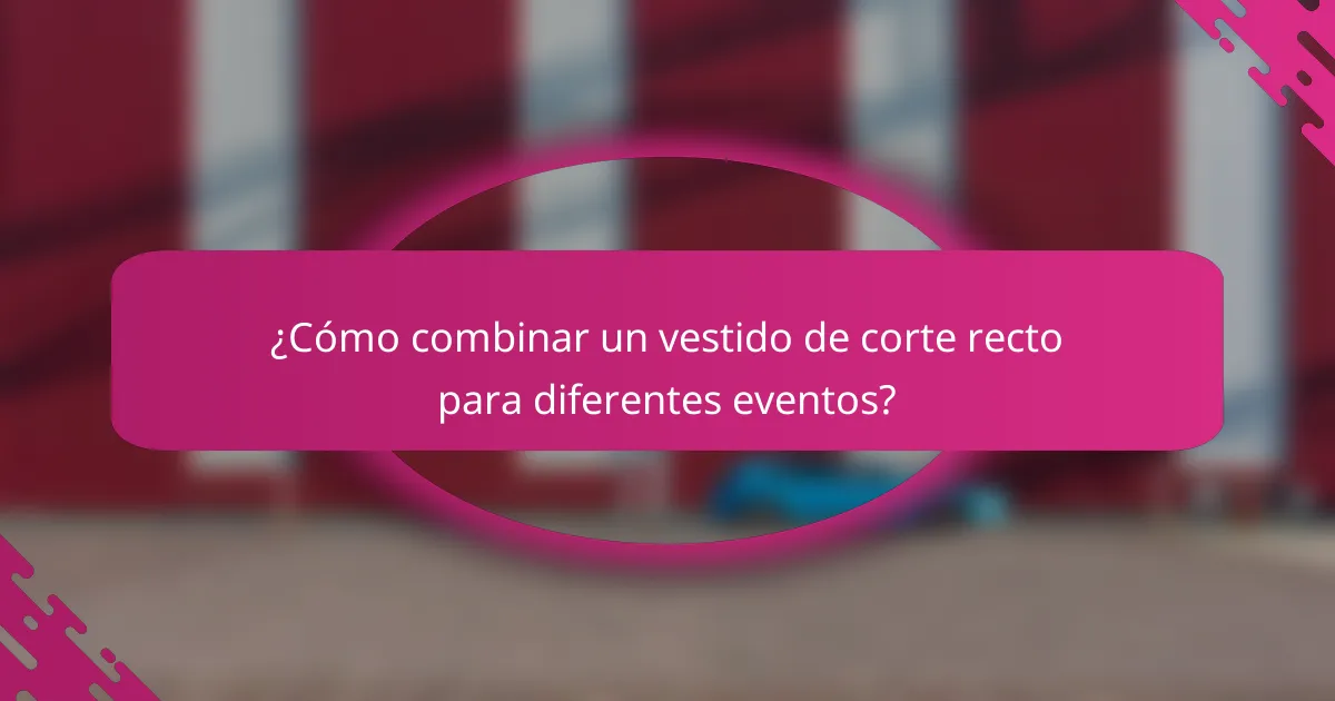 ¿Cómo combinar un vestido de corte recto para diferentes eventos?