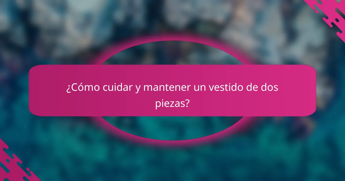 ¿Cómo cuidar y mantener un vestido de dos piezas?