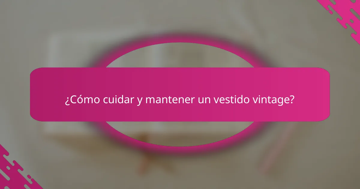 ¿Cómo cuidar y mantener un vestido vintage?