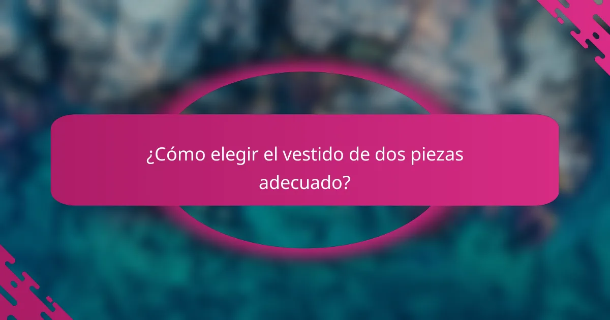 ¿Cómo elegir el vestido de dos piezas adecuado?
