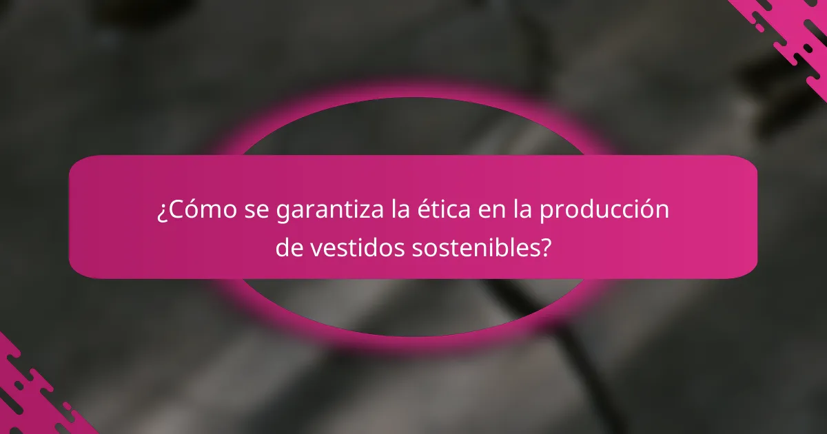 ¿Cómo se garantiza la ética en la producción de vestidos sostenibles?