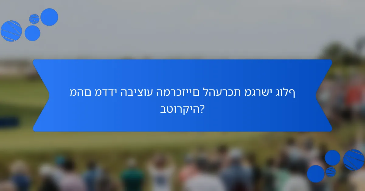 מהם מדדי הביצוע המרכזיים להערכת מגרשי גולף בטורקיה?