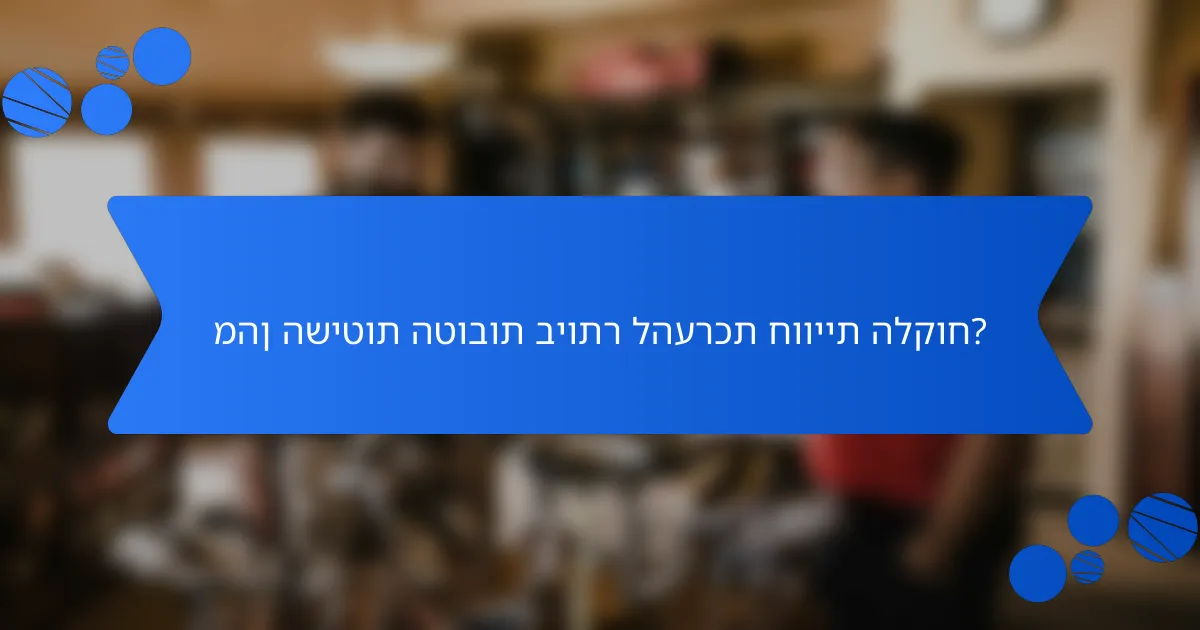 מהן השיטות הטובות ביותר להערכת חוויית הלקוח?