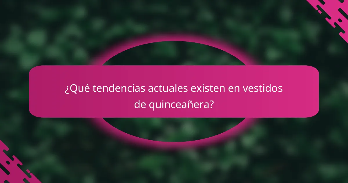 ¿Qué tendencias actuales existen en vestidos de quinceañera?